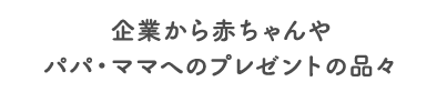 企業から赤ちゃんやパパ・ママへのプレゼントの品々